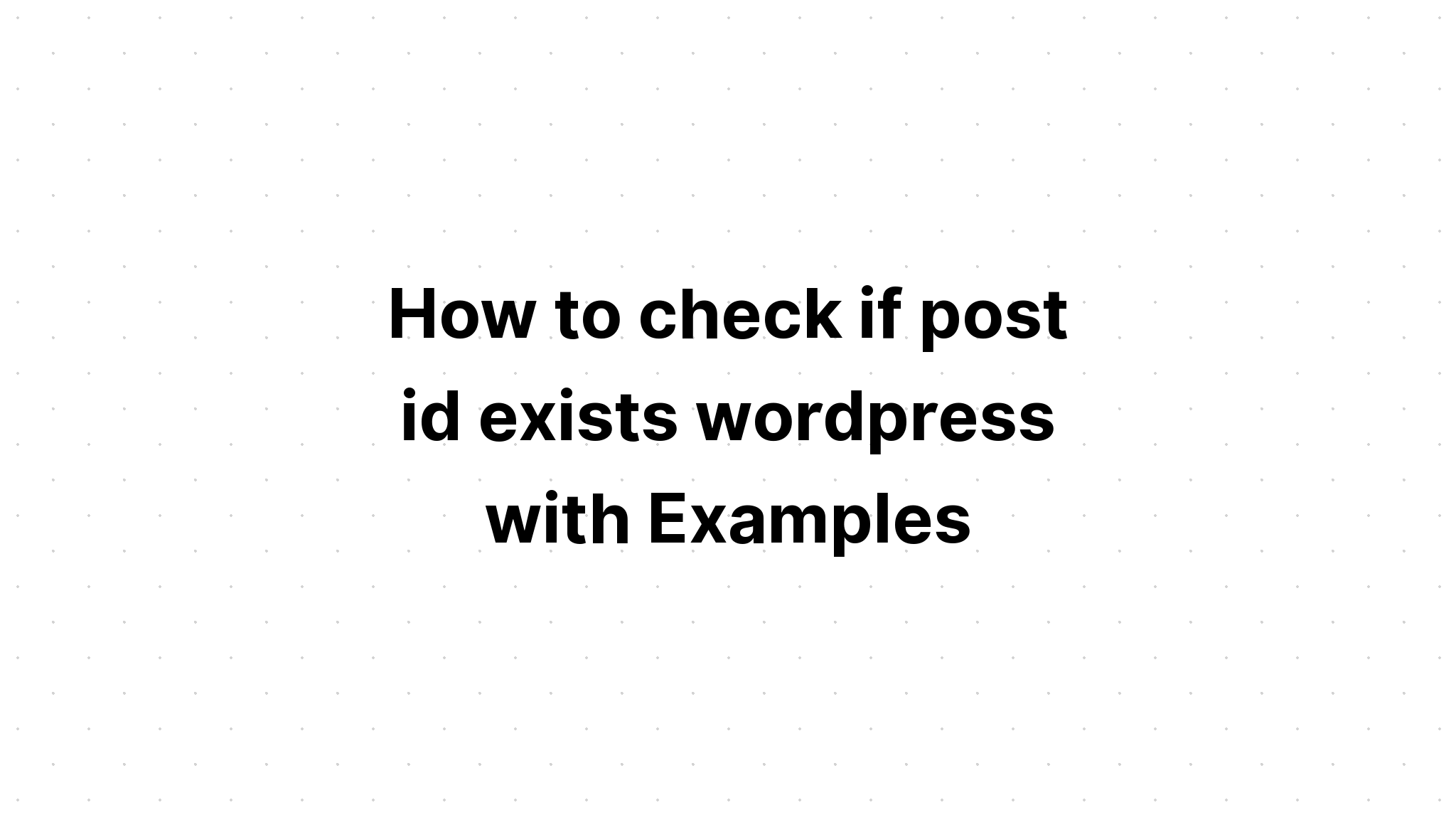 Cách kiểm tra xem id bài đăng có tồn tại trong wordpress hay không với các ví dụ
